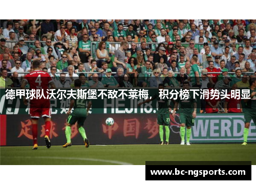 德甲球队沃尔夫斯堡不敌不莱梅，积分榜下滑势头明显