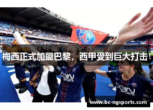 梅西正式加盟巴黎，西甲受到巨大打击！