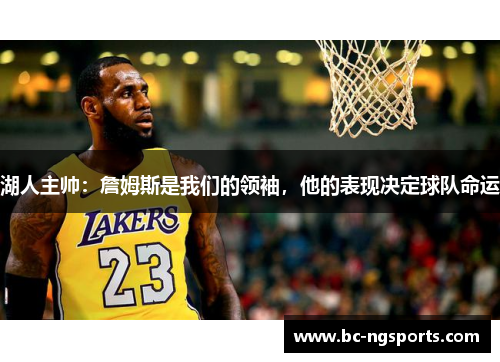 湖人主帅：詹姆斯是我们的领袖，他的表现决定球队命运