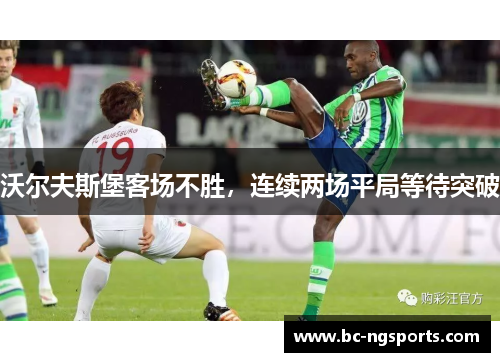 沃尔夫斯堡客场不胜，连续两场平局等待突破