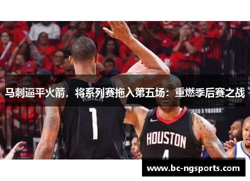 马刺逼平火箭，将系列赛拖入第五场：重燃季后赛之战