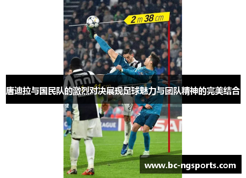 唐迪拉与国民队的激烈对决展现足球魅力与团队精神的完美结合