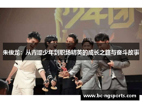 朱俊龙：从青涩少年到职场精英的成长之路与奋斗故事