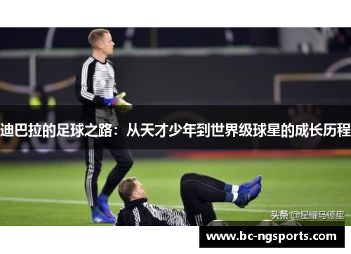 迪巴拉的足球之路：从天才少年到世界级球星的成长历程