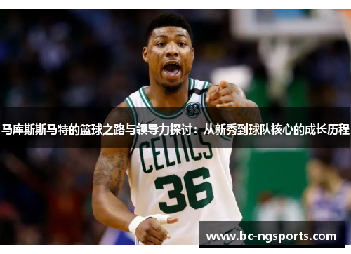 马库斯斯马特的篮球之路与领导力探讨：从新秀到球队核心的成长历程