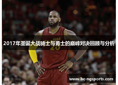 2017年圣诞大战骑士与勇士的巅峰对决回顾与分析