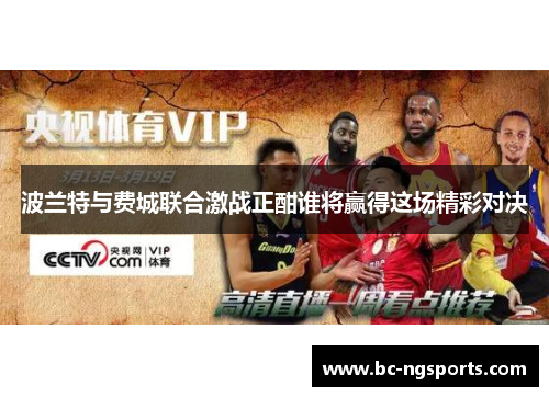 波兰特与费城联合激战正酣谁将赢得这场精彩对决