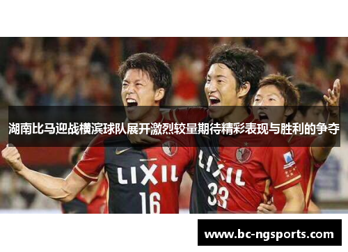 湖南比马迎战横滨球队展开激烈较量期待精彩表现与胜利的争夺