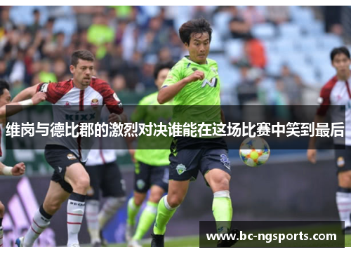 维岗与德比郡的激烈对决谁能在这场比赛中笑到最后